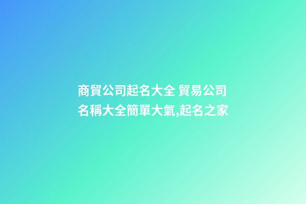 商貿公司起名大全 貿易公司名稱大全簡單大氣,起名之家